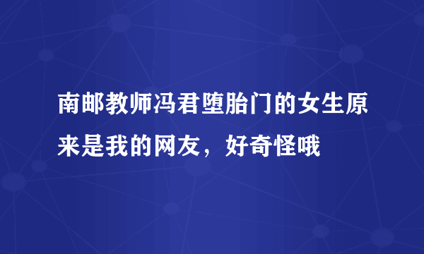 南邮教师冯君堕胎门的女生原来是我的网友，好奇怪哦