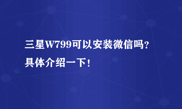 三星W799可以安装微信吗？具体介绍一下！