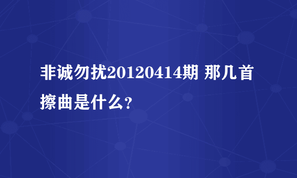 非诚勿扰20120414期 那几首擦曲是什么？