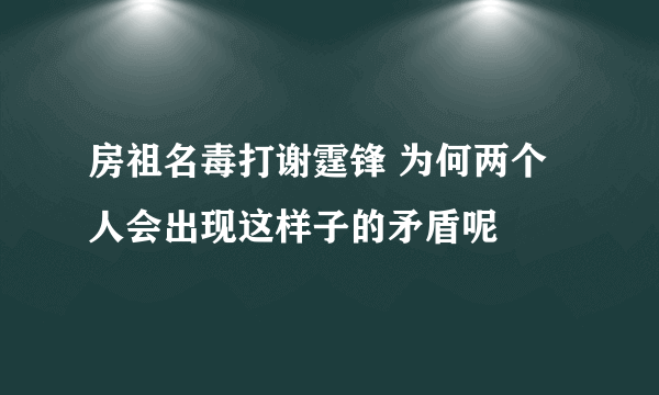 房祖名毒打谢霆锋 为何两个人会出现这样子的矛盾呢