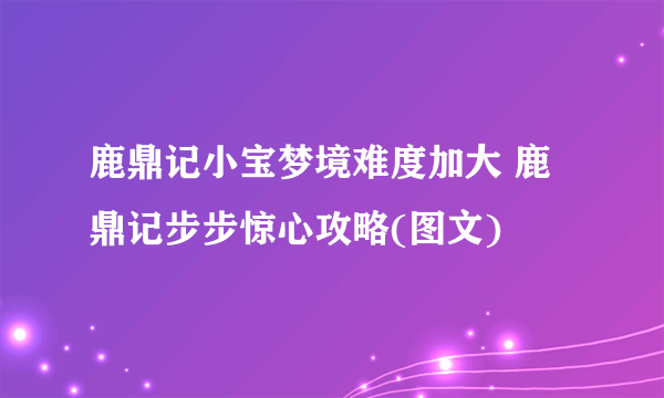 鹿鼎记小宝梦境难度加大 鹿鼎记步步惊心攻略(图文)