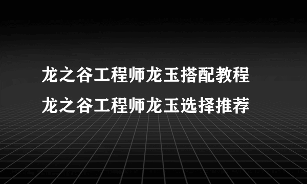 龙之谷工程师龙玉搭配教程 龙之谷工程师龙玉选择推荐