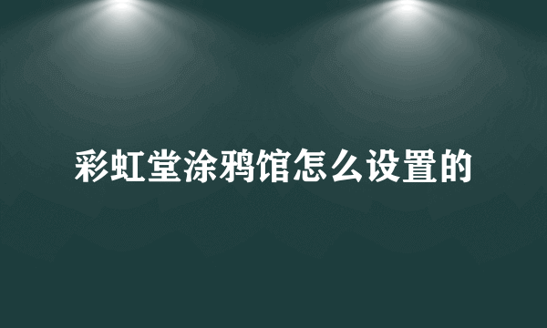 彩虹堂涂鸦馆怎么设置的