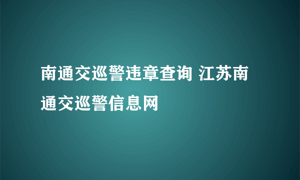 南通交巡警违章查询 江苏南通交巡警信息网