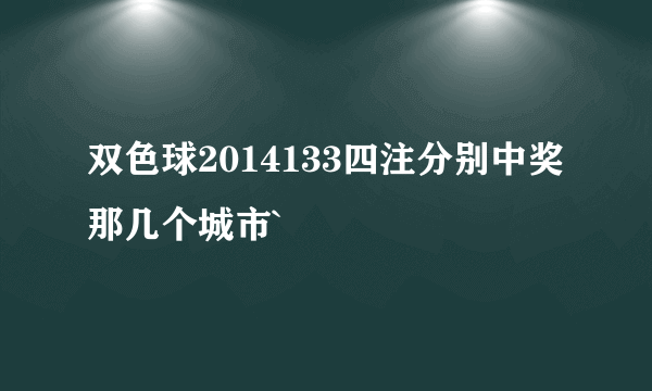 双色球2014133四注分别中奖那几个城市`