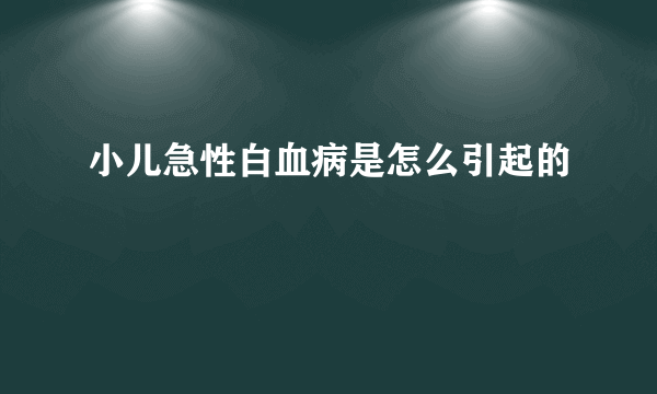 小儿急性白血病是怎么引起的