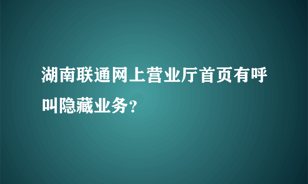 湖南联通网上营业厅首页有呼叫隐藏业务？