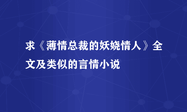 求《薄情总裁的妖娆情人》全文及类似的言情小说