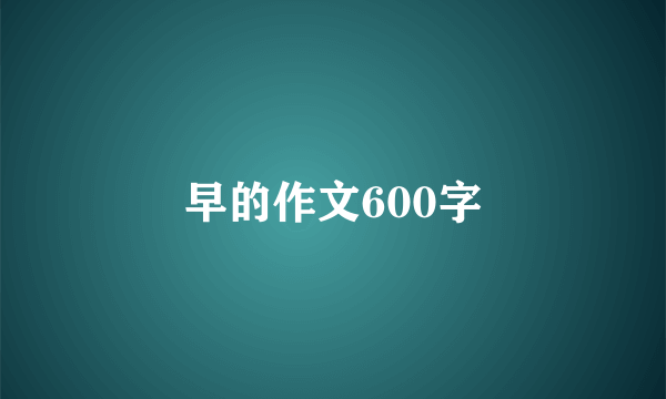 早的作文600字