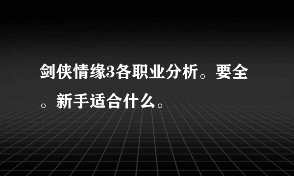 剑侠情缘3各职业分析。要全。新手适合什么。