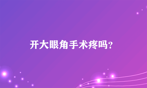 开大眼角手术疼吗？