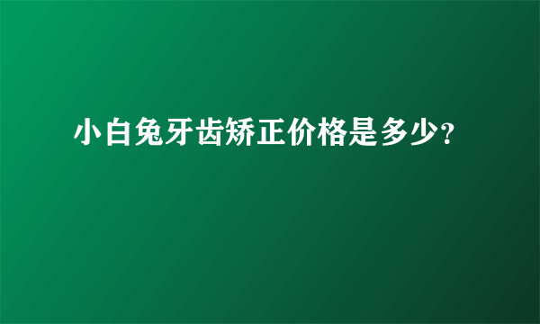 小白兔牙齿矫正价格是多少？