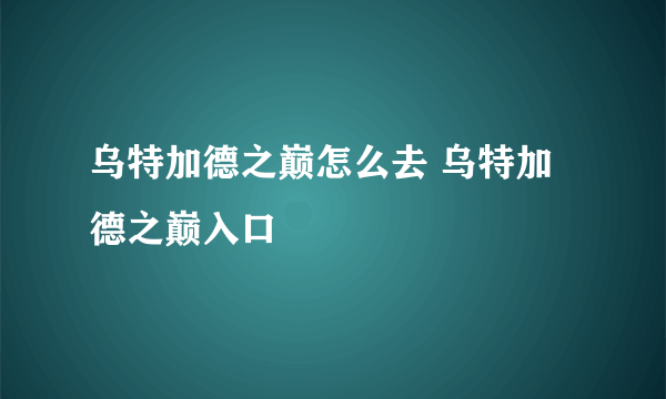 乌特加德之巅怎么去 乌特加德之巅入口