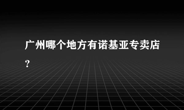 广州哪个地方有诺基亚专卖店？