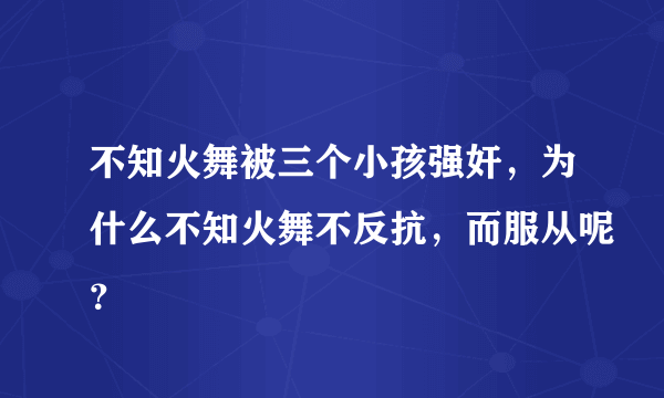 不知火舞被三个小孩强奸，为什么不知火舞不反抗，而服从呢？