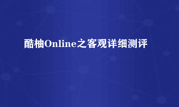 酷柚Online之客观详细测评