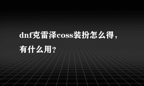 dnf克雷泽coss装扮怎么得，有什么用？