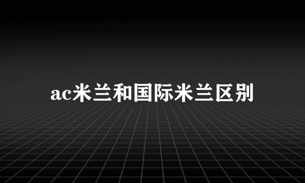 ac米兰和国际米兰区别