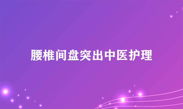 腰椎间盘突出中医护理