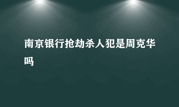 南京银行抢劫杀人犯是周克华吗