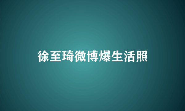 徐至琦微博爆生活照