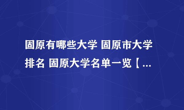 固原有哪些大学 固原市大学排名 固原大学名单一览【大学名录】