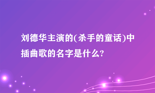 刘德华主演的(杀手的童话)中插曲歌的名字是什么?