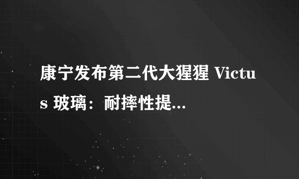 康宁发布第二代大猩猩 Victus 玻璃：耐摔性提升，最高承受2米自由落体