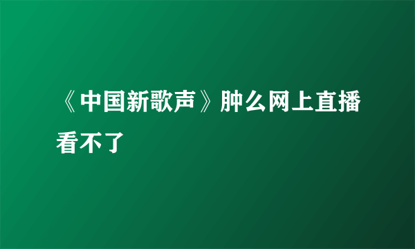 《中国新歌声》肿么网上直播看不了