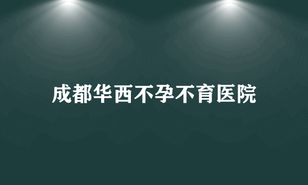 成都华西不孕不育医院