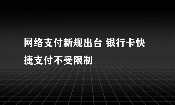 网络支付新规出台 银行卡快捷支付不受限制