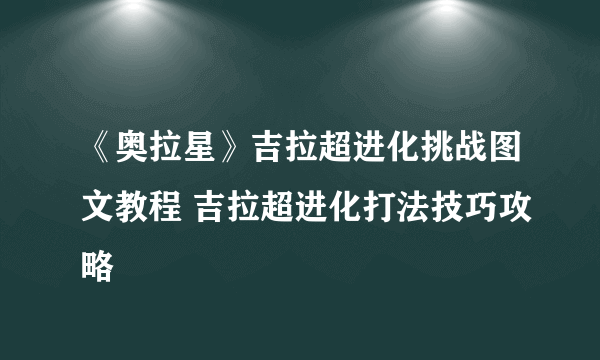 《奥拉星》吉拉超进化挑战图文教程 吉拉超进化打法技巧攻略