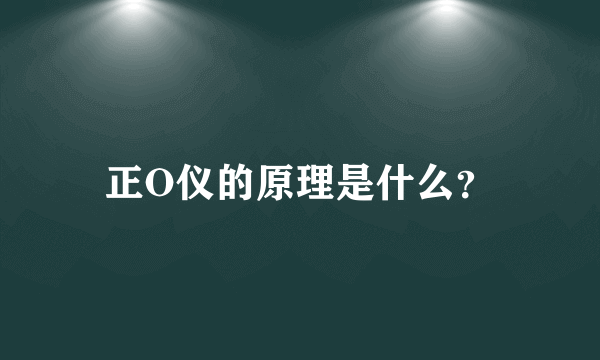 正O仪的原理是什么？