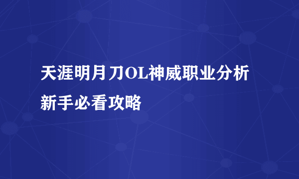 天涯明月刀OL神威职业分析 新手必看攻略