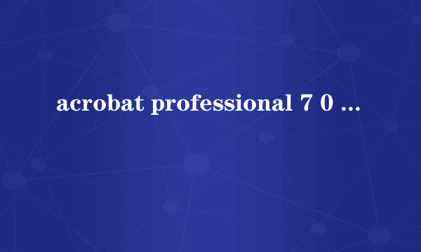 acrobat professional 7 0 acrobat professional 7 0怎么样）