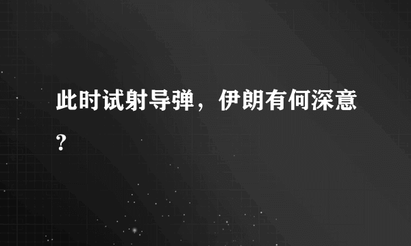 此时试射导弹，伊朗有何深意？