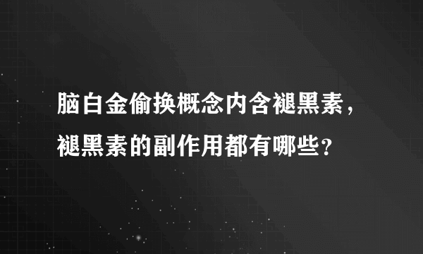 脑白金偷换概念内含褪黑素，褪黑素的副作用都有哪些？