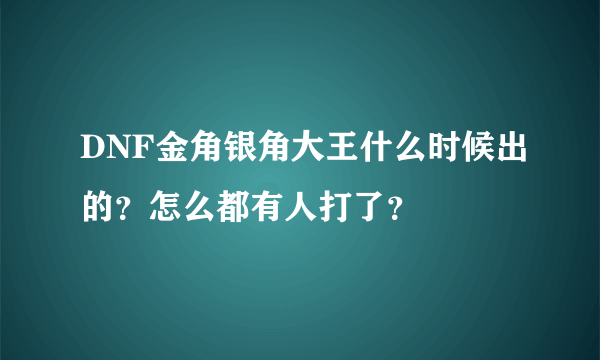 DNF金角银角大王什么时候出的？怎么都有人打了？