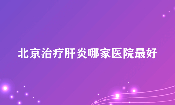 北京治疗肝炎哪家医院最好