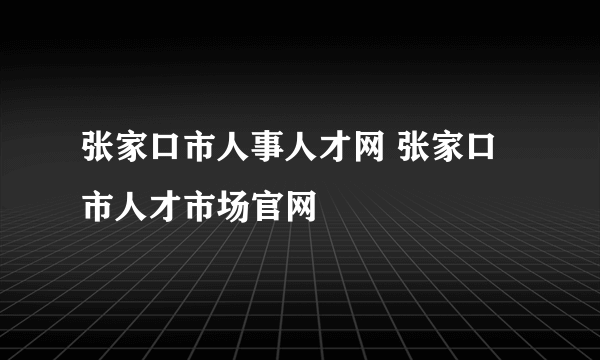 张家口市人事人才网 张家口市人才市场官网