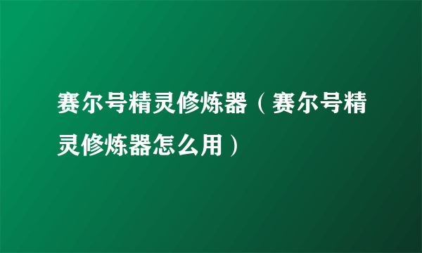 赛尔号精灵修炼器（赛尔号精灵修炼器怎么用）