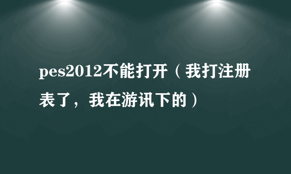 pes2012不能打开（我打注册表了，我在游讯下的）