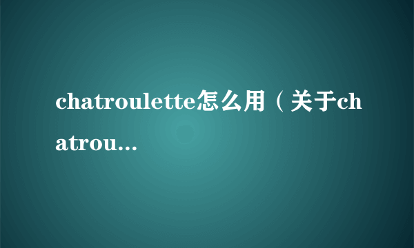 chatroulette怎么用（关于chatroulette怎么用的简介）