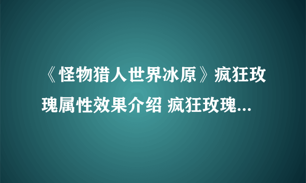 《怪物猎人世界冰原》疯狂玫瑰属性效果介绍 疯狂玫瑰属性怎么样