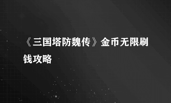 《三国塔防魏传》金币无限刷钱攻略