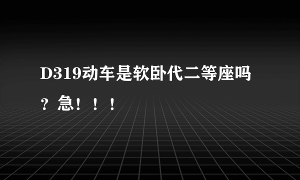 D319动车是软卧代二等座吗？急！！！