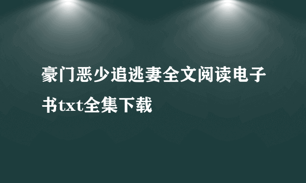 豪门恶少追逃妻全文阅读电子书txt全集下载