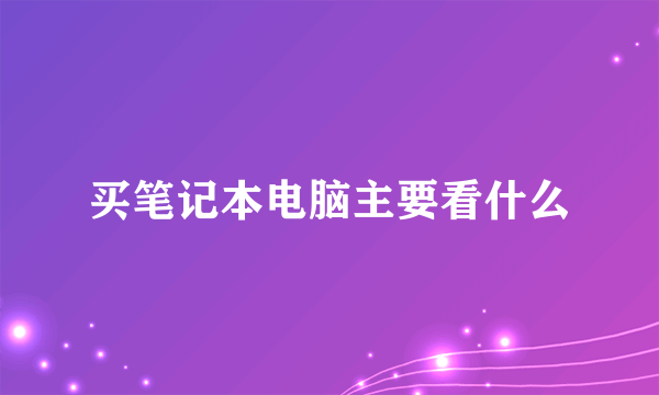 买笔记本电脑主要看什么