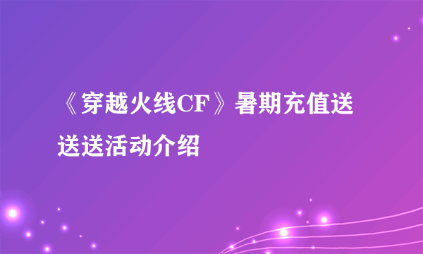 《穿越火线CF》暑期充值送送送活动介绍