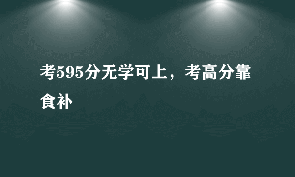 考595分无学可上，考高分靠食补